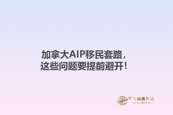 加拿大AIP移民套路，這些問(wèn)題要提前避開(kāi)！1.jpg