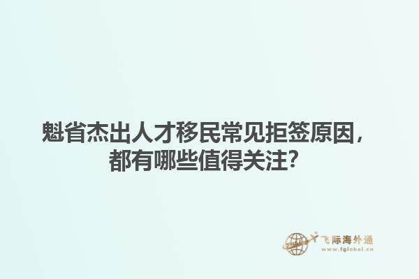 魁省杰出人才移民常見拒簽原因，都有哪些值得關(guān)注？1.jpg