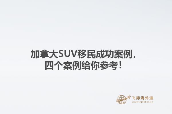 加拿大SUV移民成功案例，四個案例給你參考！1.jpg