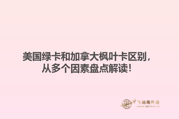 美國綠卡和加拿大楓葉卡區(qū)別，從多個(gè)因素盤點(diǎn)解讀！1.jpg