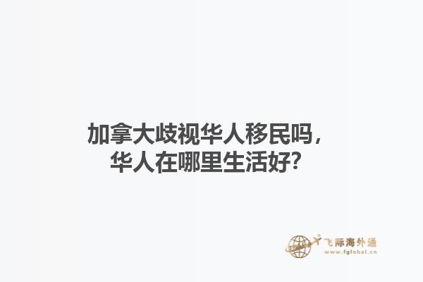 加拿大歧視華人移民嗎，華人在哪里生活好？1.jpg