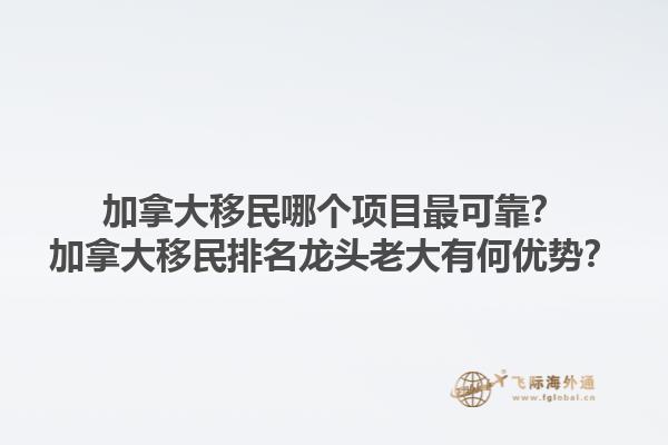加拿大移民哪個(gè)項(xiàng)目最可靠？加拿大移民排名龍頭老大有何優(yōu)勢(shì)？1.jpg