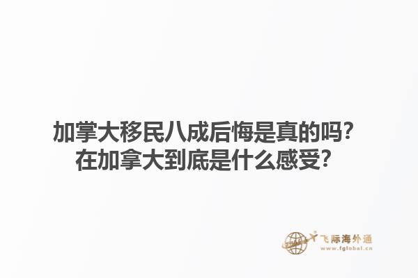 加掌大移民八成后悔是真的嗎？在加拿大到底是什么感受？1.jpg