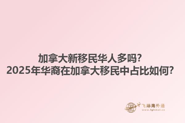 加拿大新移民華人多嗎？2025年華裔在加拿大移民中占比如何？1.jpg
