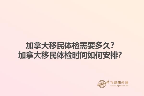 加拿大移民體檢需要多久？加拿大移民體檢時(shí)間如何安排？1.jpg