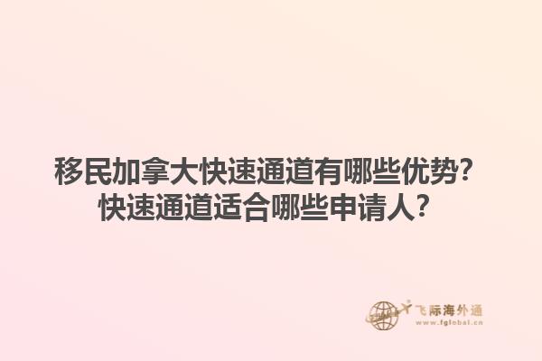 移民加拿大快速通道有哪些優(yōu)勢(shì)？快速通道適合哪些申請(qǐng)人？1.jpg