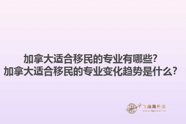 加拿大適合移民的專業(yè)有哪些？加拿大適合移民的專業(yè)變化趨勢是什么？1.jpg
