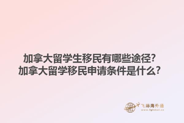 加拿大留學生移民有哪些途徑？加拿大留學移民申請條件是什么？1.jpg