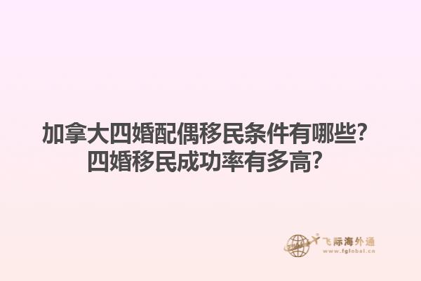 加拿大四婚配偶移民條件有哪些？四婚移民成功率有多高？1.jpg