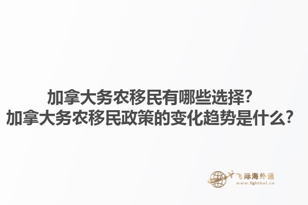 加拿大務(wù)農(nóng)移民有哪些選擇？加拿大務(wù)農(nóng)移民政策的變化趨勢(shì)是什么？1.jpg