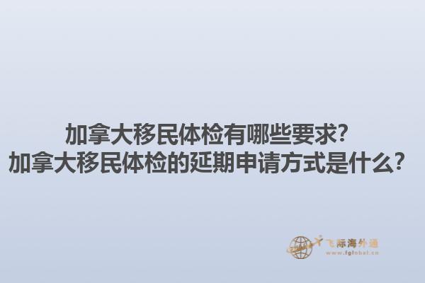 加拿大移民體檢有哪些要求？加拿大移民體檢的延期申請(qǐng)方式是什么？1.jpg