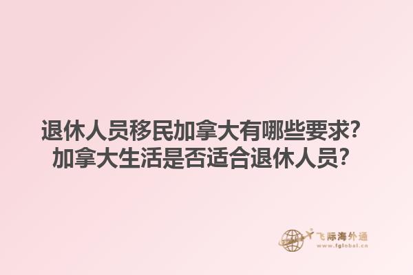 退休人員移民加拿大有哪些要求？加拿大生活是否適合退休人員？1.jpg