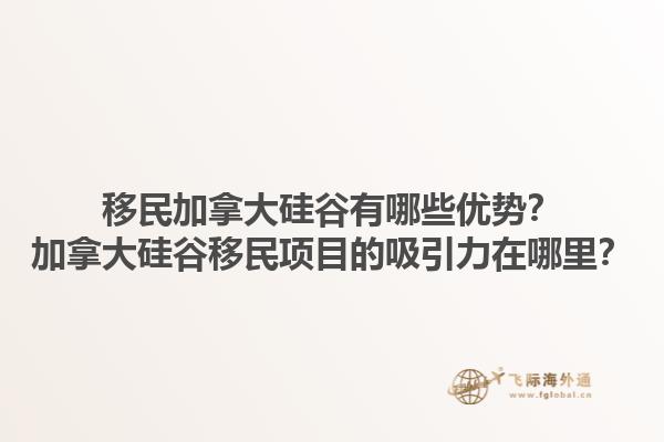 移民加拿大硅谷有哪些優(yōu)勢(shì)？加拿大硅谷移民項(xiàng)目的吸引力在哪里？1.jpg