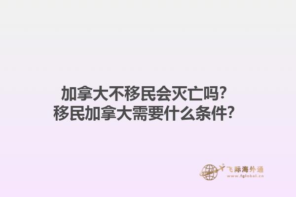 加拿大不移民會滅亡嗎？移民加拿大需要什么條件？1.jpg