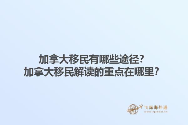 加拿大移民有哪些途徑？加拿大移民解讀的重點(diǎn)在哪里？1.jpg