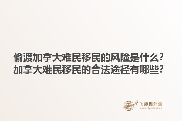 偷渡加拿大難民移民的風險是什么？加拿大難民移民的合法途徑有哪些？1.jpg