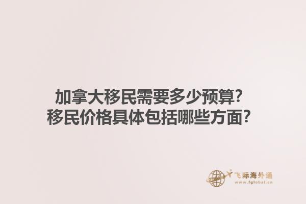 加拿大移民需要多少預(yù)算？移民價(jià)格具體包括哪些方面？1.jpg