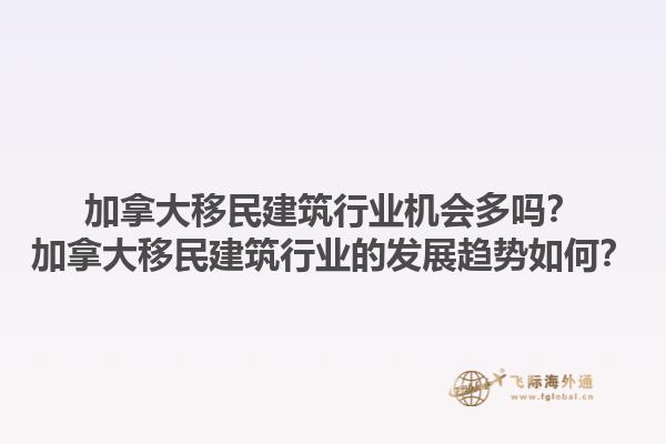 加拿大移民建筑行業(yè)機(jī)會多嗎？加拿大移民建筑行業(yè)的發(fā)展趨勢如何？1.jpg
