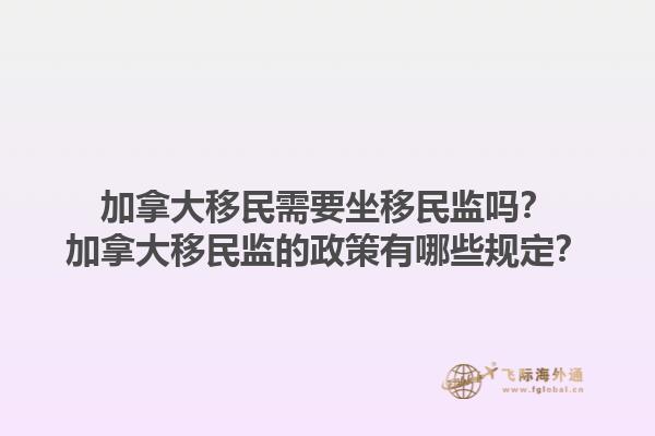 加拿大移民需要坐移民監(jiān)嗎？加拿大移民監(jiān)的政策有哪些規(guī)定？1.jpg