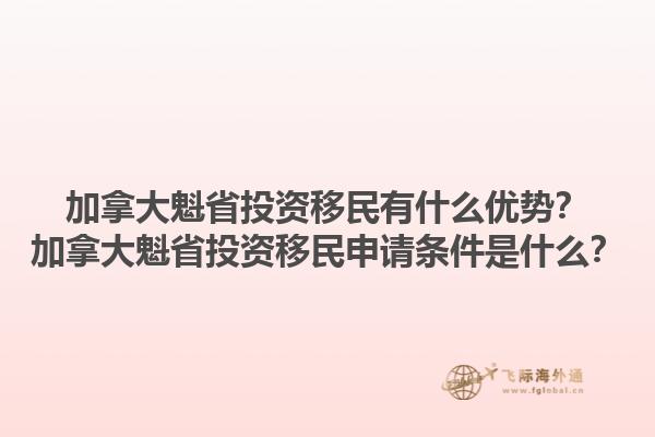 加拿大魁省投資移民有什么優(yōu)勢？加拿大魁省投資移民申請條件是什么？1.jpg