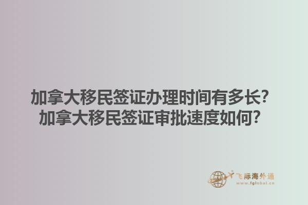 加拿大移民簽證辦理時間有多長？加拿大移民簽證審批速度如何？1.jpg