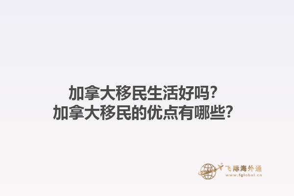 加拿大移民生活好嗎？加拿大移民的優(yōu)點有哪些？1.jpg