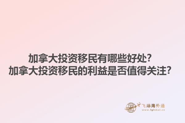 加拿大投資移民有哪些好處？加拿大投資移民的利益是否值得關(guān)注？1.jpg