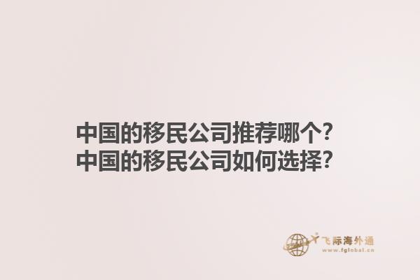 中國的移民公司推薦哪個？中國的移民公司如何選擇？1.jpg