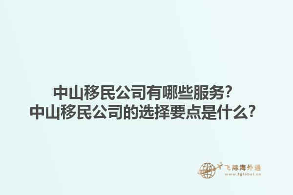 中山移民公司有哪些服務(wù)？中山移民公司的選擇要點(diǎn)是什么？1.jpg