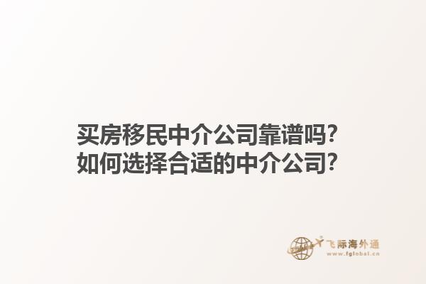 買房移民中介公司靠譜嗎？如何選擇合適的中介公司？1.jpg