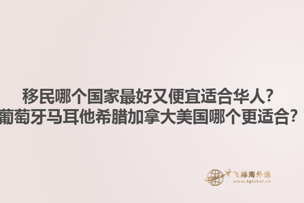 移民哪個(gè)國(guó)家最好又便宜適合華人？葡萄牙馬耳他希臘加拿大美國(guó)哪個(gè)更適合？1.jpg
