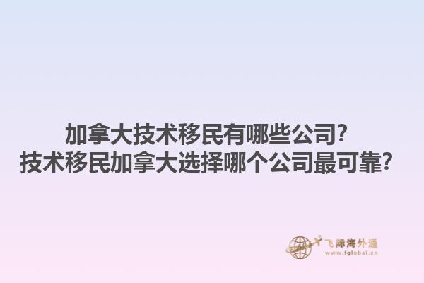 加拿大技術(shù)移民有哪些公司？技術(shù)移民加拿大選擇哪個(gè)公司最可靠？1.jpg