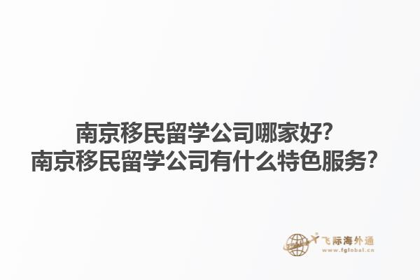 南京移民留學(xué)公司哪家好？南京移民留學(xué)公司有什么特色服務(wù)？1.jpg