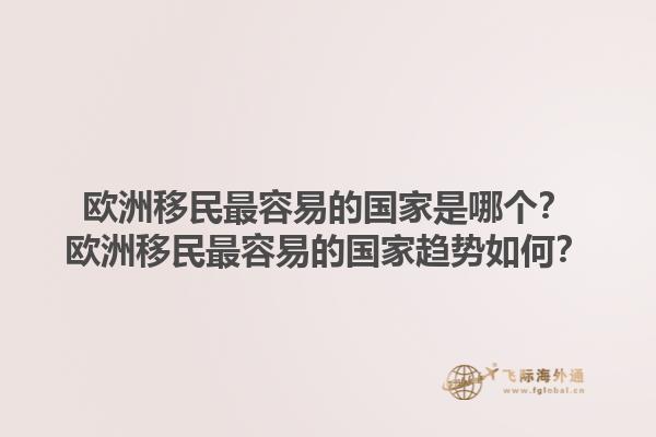 歐洲移民最容易的國(guó)家是哪個(gè)？歐洲移民最容易的國(guó)家趨勢(shì)如何？1.jpg