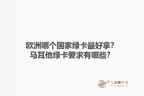 歐洲哪個國家綠卡最好拿？馬耳他綠卡要求有哪些？1.jpg