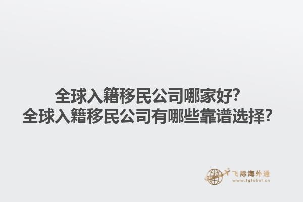 全球入籍移民公司哪家好？全球入籍移民公司有哪些靠譜選擇？1.jpg
