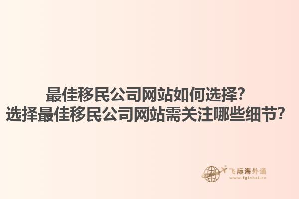 最佳移民公司網(wǎng)站如何選擇？選擇最佳移民公司網(wǎng)站需關(guān)注哪些細(xì)節(jié)？1.jpg