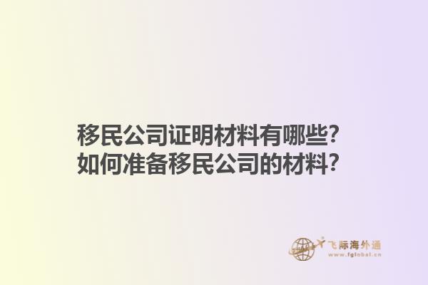 移民公司證明材料有哪些？如何準(zhǔn)備移民公司的材料？1.jpg