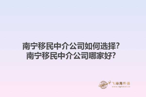 南寧移民中介公司如何選擇？南寧移民中介公司哪家好？1.jpg