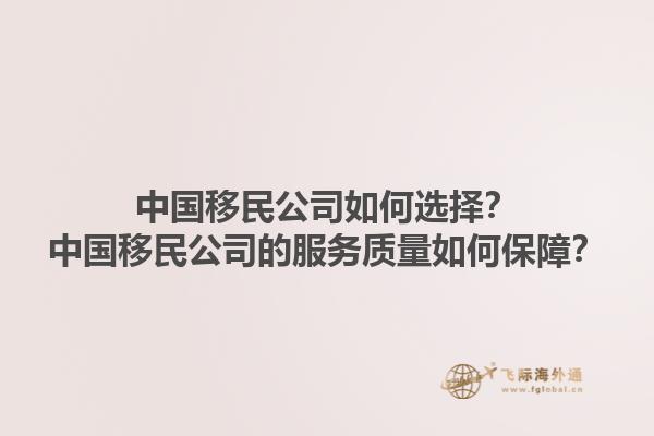 中國(guó)移民公司如何選擇？中國(guó)移民公司的服務(wù)質(zhì)量如何保障？1.jpg