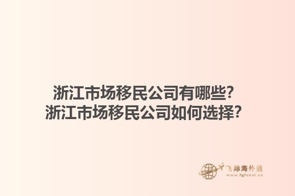 浙江市場移民公司有哪些？浙江市場移民公司如何選擇？1.jpg