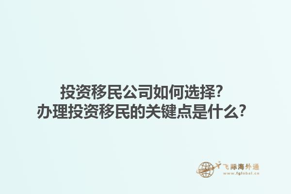 投資移民公司如何選擇？辦理投資移民的關(guān)鍵點(diǎn)是什么？1.jpg