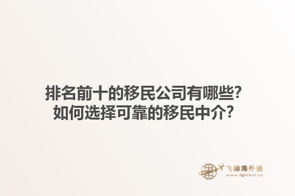 排名前十的移民公司有哪些？如何選擇可靠的移民中介？1.jpg