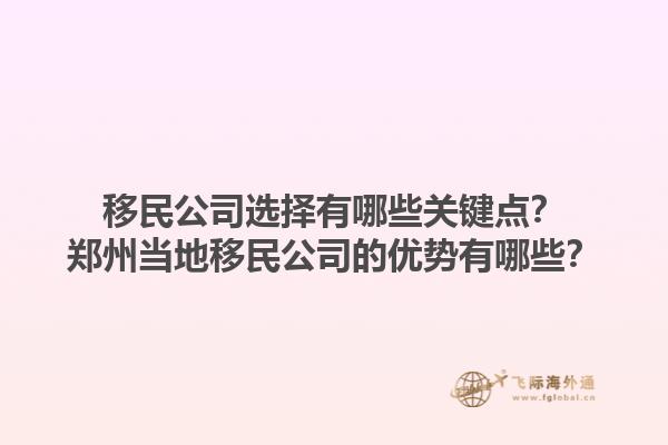 移民公司選擇有哪些關(guān)鍵點(diǎn)？鄭州當(dāng)?shù)匾泼窆镜膬?yōu)勢有哪些？1.jpg