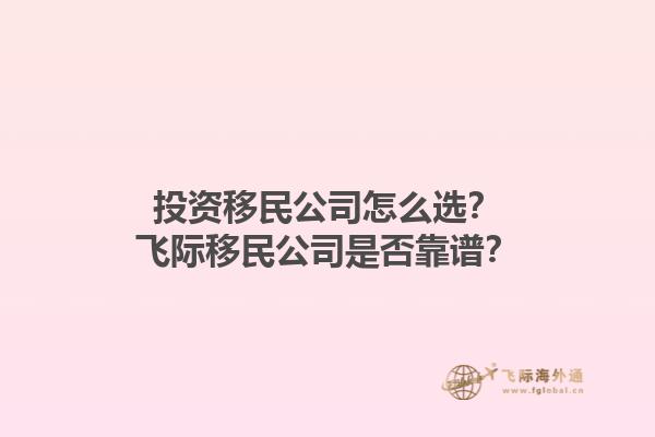 投資移民公司怎么選？飛際移民公司是否靠譜？1.jpg