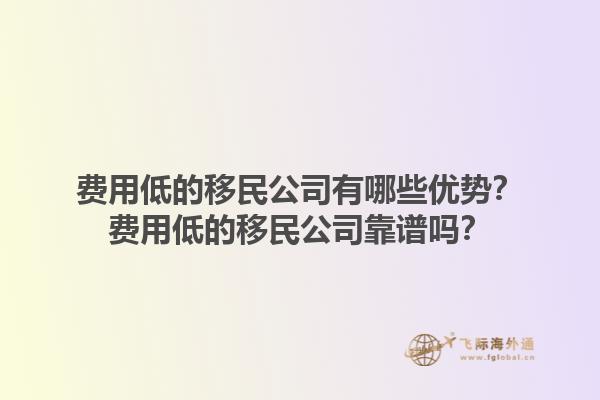 費(fèi)用低的移民公司有哪些優(yōu)勢(shì)？費(fèi)用低的移民公司靠譜嗎？1.jpg