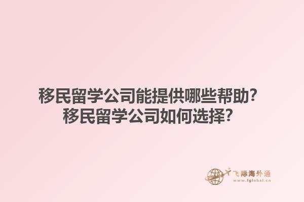 移民留學(xué)公司能提供哪些幫助？移民留學(xué)公司如何選擇？1.jpg