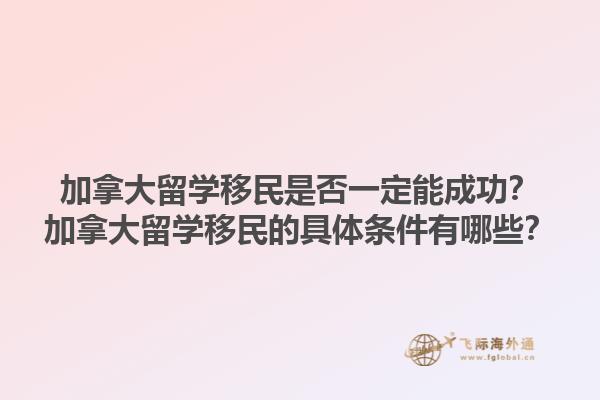 加拿大留學(xué)移民是否一定能成功？加拿大留學(xué)移民的具體條件有哪些？1.jpg
