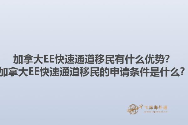 加拿大EE快速通道移民有什么優(yōu)勢？加拿大EE快速通道移民的申請條件是什么？1.jpg