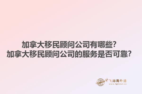 加拿大移民顧問公司有哪些？加拿大移民顧問公司的服務(wù)是否可靠？1.jpg
